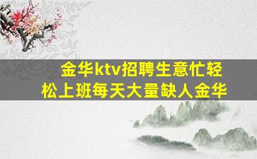 金华ktv招聘生意忙轻松上班每天大量缺人金华